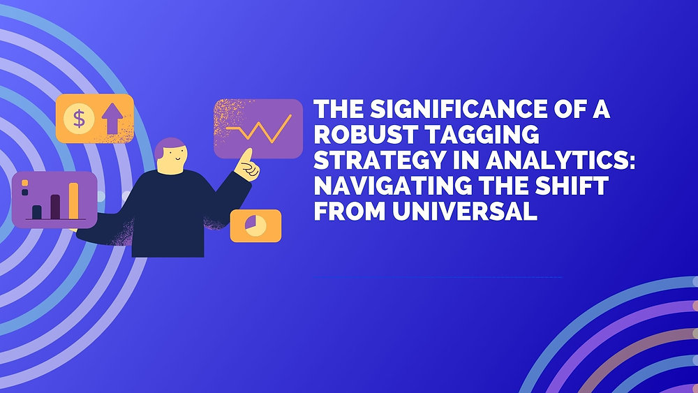 The Significance of a Robust Tagging Strategy in Analytics: Navigating the Shift from Universal