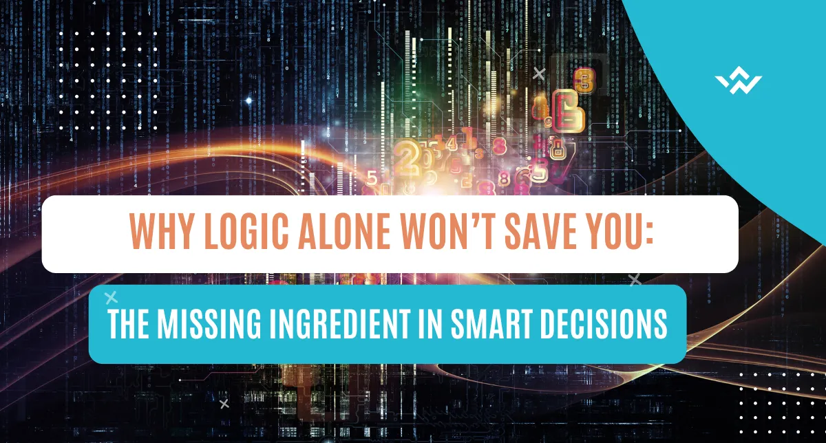 Why Logic Alone Won't Save You: The Missing Ingredient in Smart Decisions