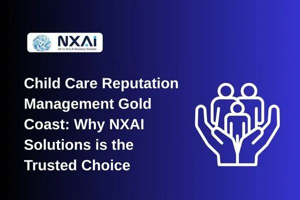 Child Care Reputation Management Gold Coast: Why NXAI Solutions is the Trusted Choice