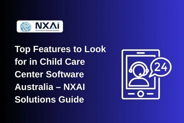 Top Features to Look for in Child Care Center Software Australia – NXAI Solutions Guide