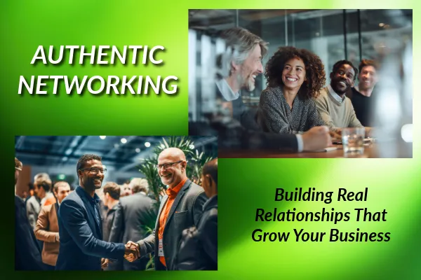 Authentic Networking: Building Real Relationships That Grow Your Business
