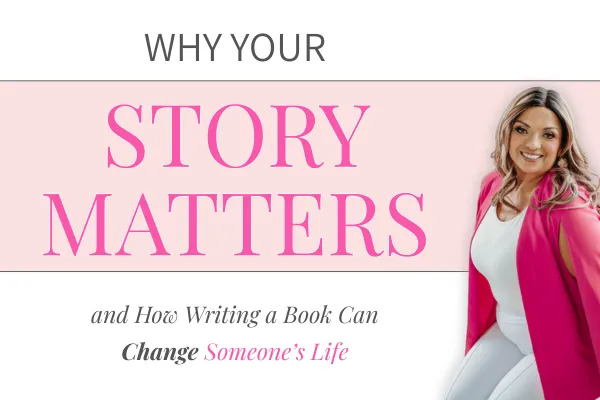Why Your Story Matters and How Writing a Book Can Change Someone’s Life