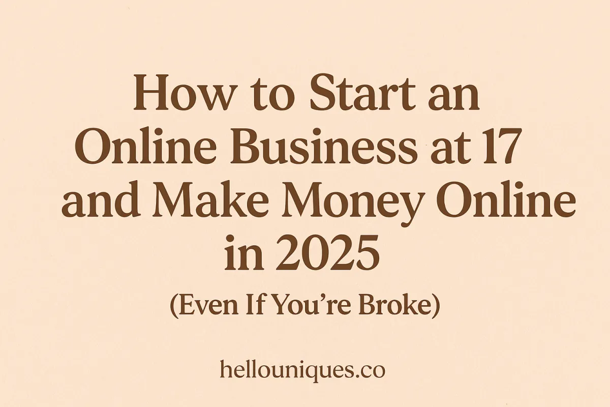 How to Start an Online Business at 17 and Make Money Online in 2025 (Even If You’re Broke)