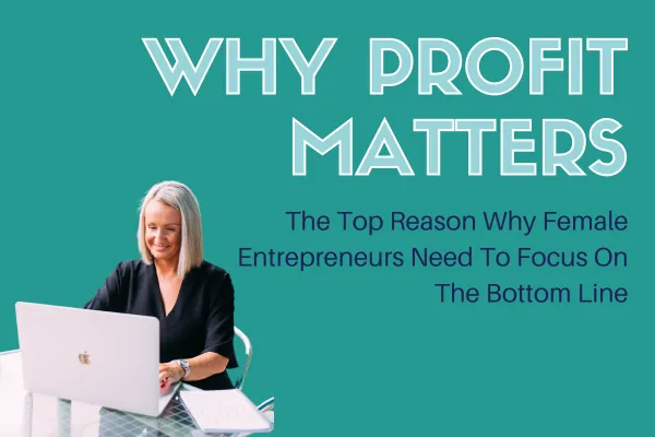 Why Profit Matters: The Top Reasons Why Female Entrepreneurs Need to Focus on the Bottom Line