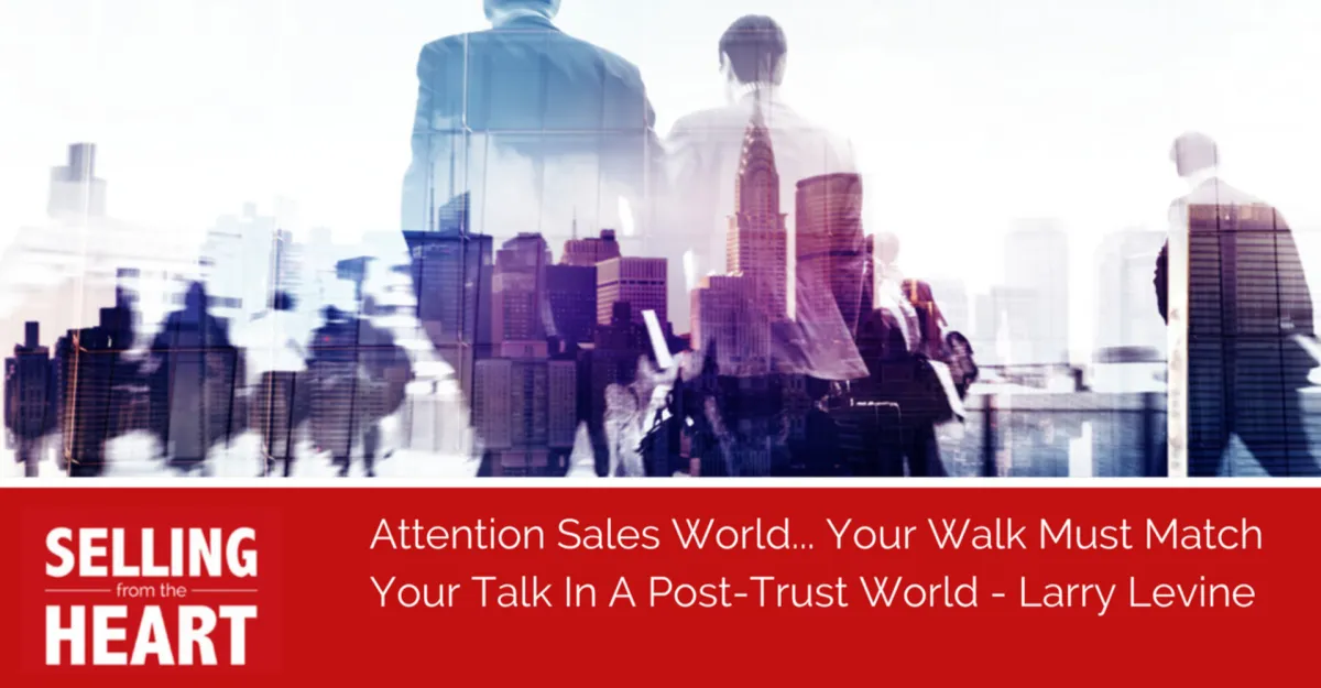 Attention Sales World... Your Walk Must Match Your Talk In A Post-Trust World