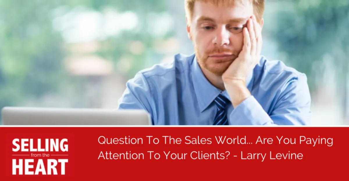Question To The Sales World... Are You Paying Attention To Your Clients?