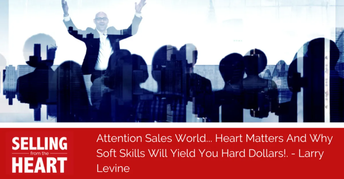 Attention Sales World... Heart Matters And Why Soft Skills Will Yield You Hard Dollars!