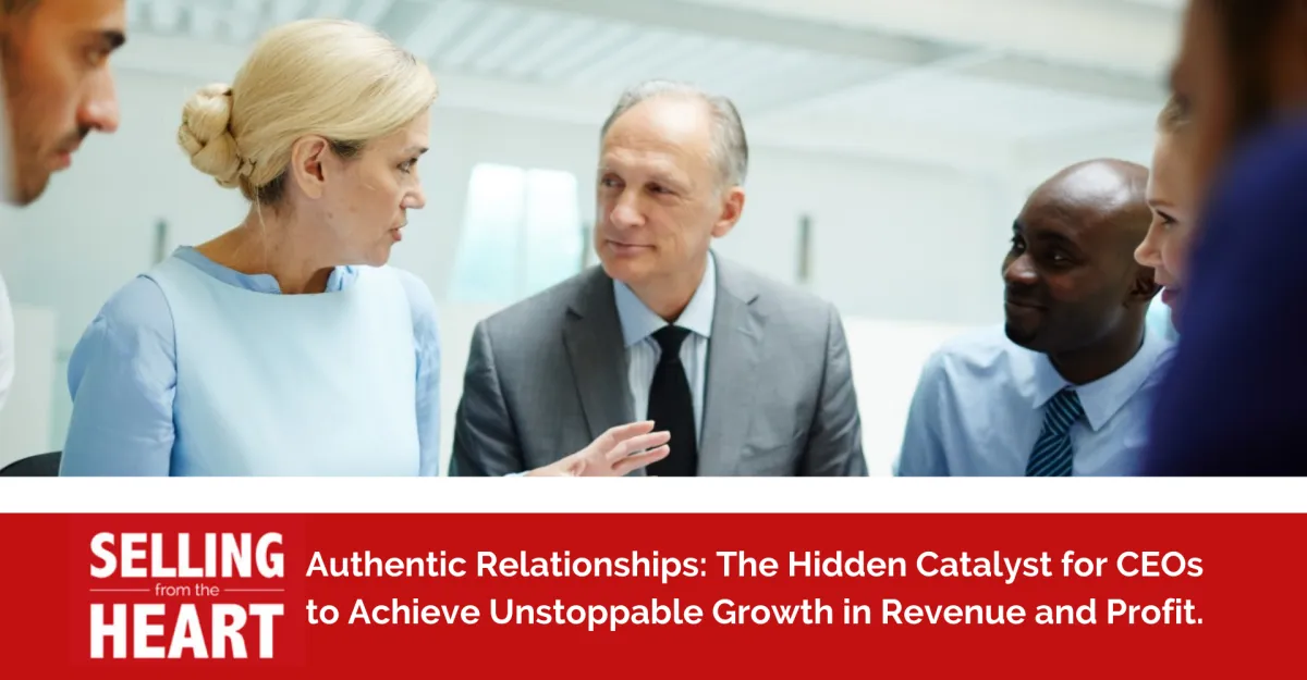 Authentic Relationships: The Hidden Catalyst for CEOs to Achieve Unstoppable Growth in Revenue and Profit.