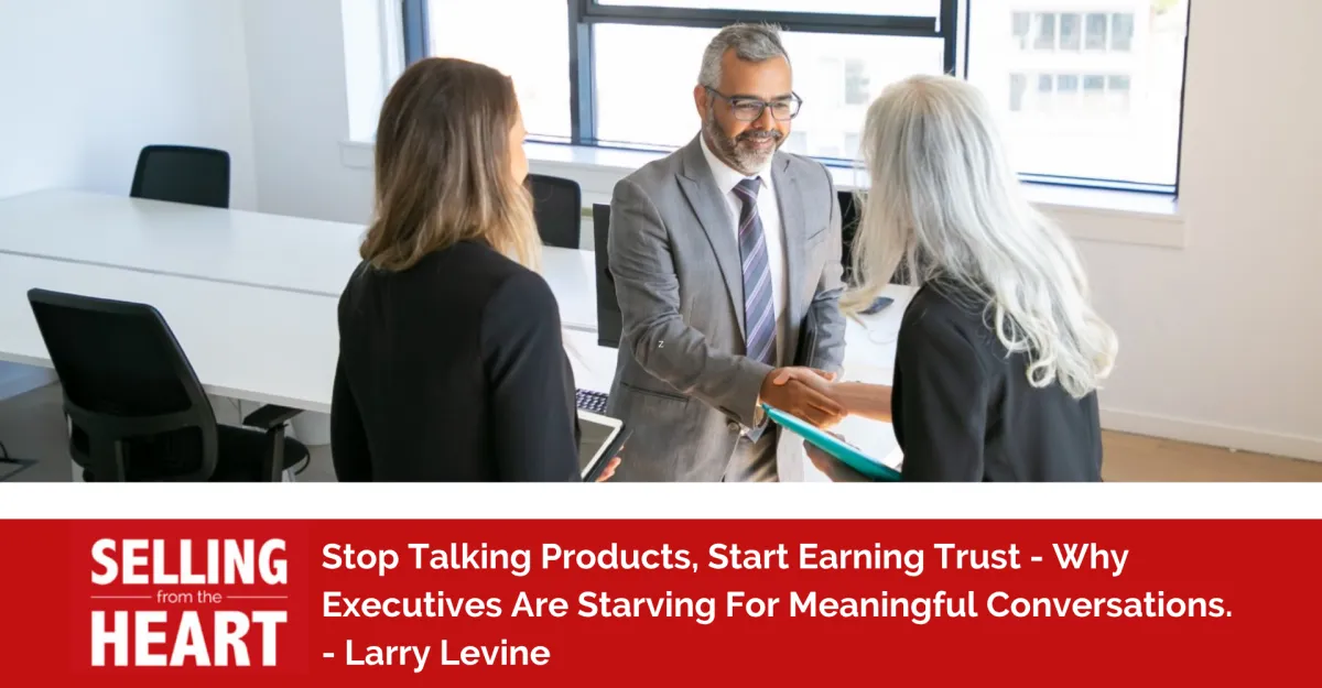 Stop Talking Products, Start Earning Trust - Why Executives Are Starving For Meaningful Conversations.