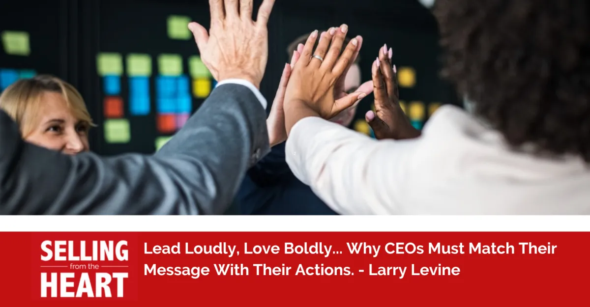 Lead Loudly, Love Boldly... Why CEOs Must Match Their Message With Their Actions.
