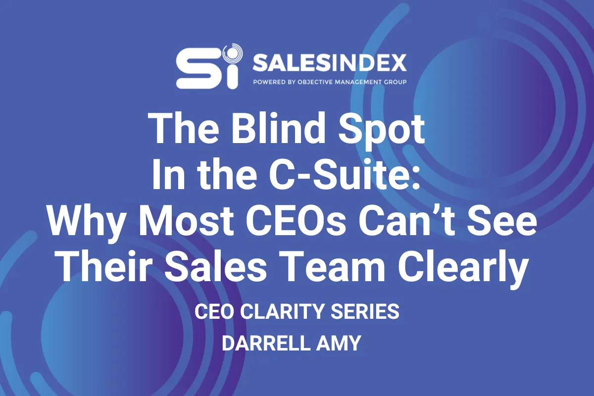 The Blind Spot in the C-Suite: Why Most CEOs Can’t See Their Sales Team Clearly