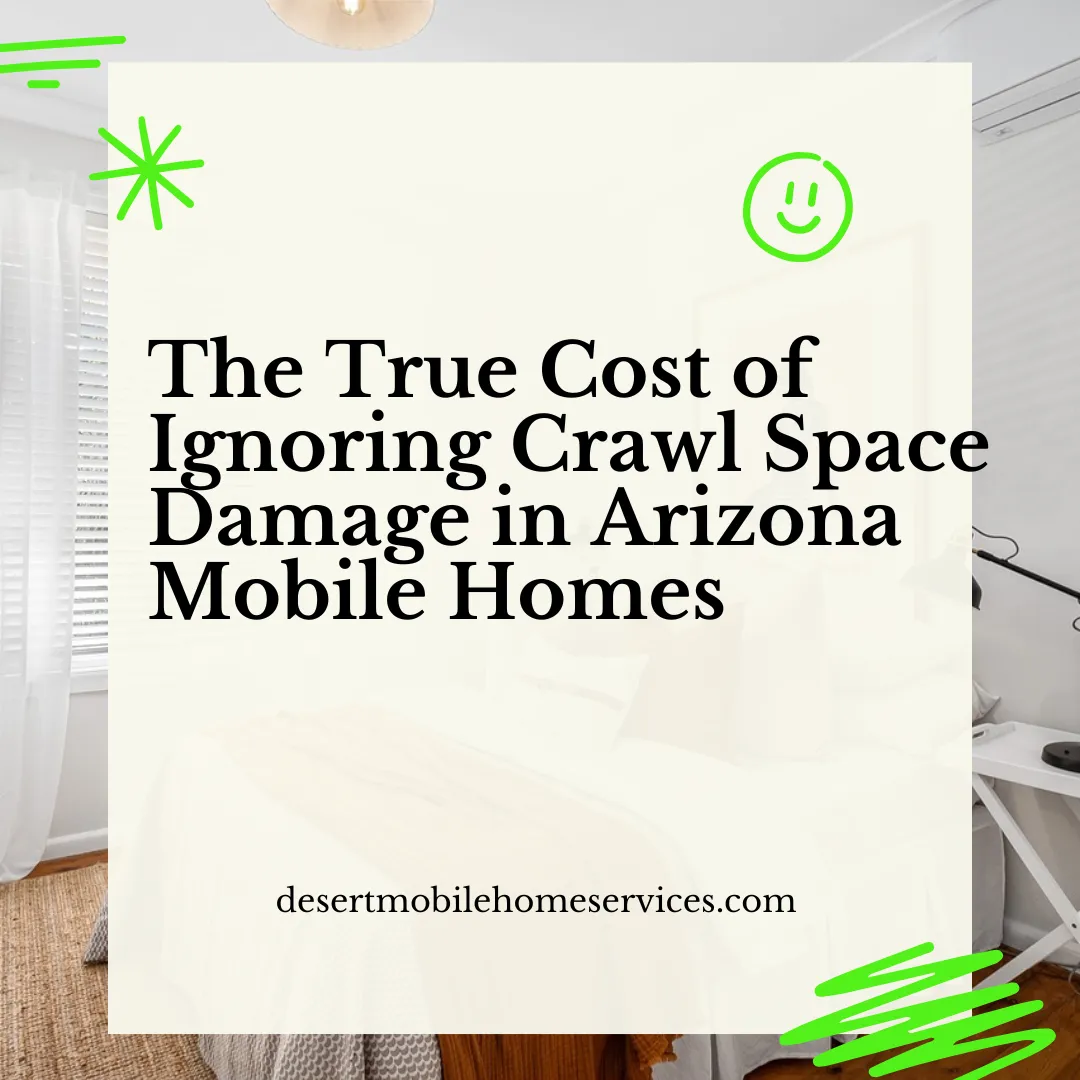 The True Cost of Ignoring Crawl Space Damage in Arizona Mobile Homes