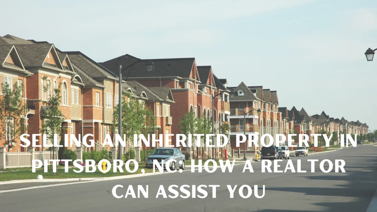 Selling an Inherited Property in Pittsboro, NC: How a Realtor Can Assist You