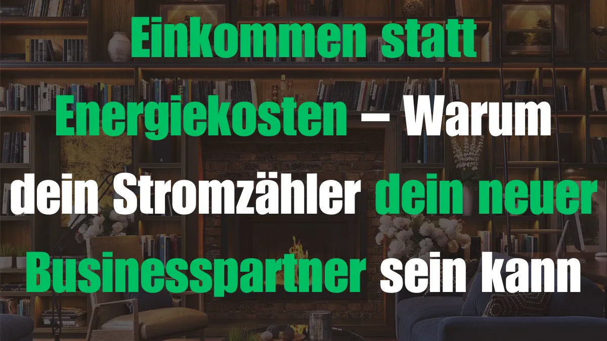 Einkommen statt Energiekosten – Warum dein Stromzähler dein neuer Businesspartner sein kann