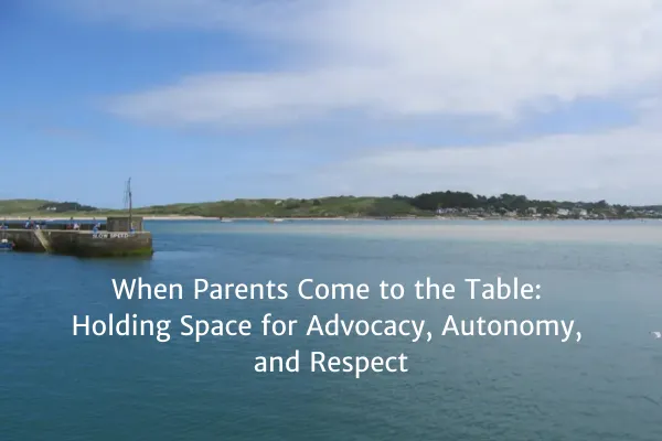 When Parents Come to the Table: Holding Space for Advocacy, Autonomy, and Respect