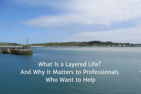 What Is a Layered Life? And Why It Matters to Professionals Who Want to Help