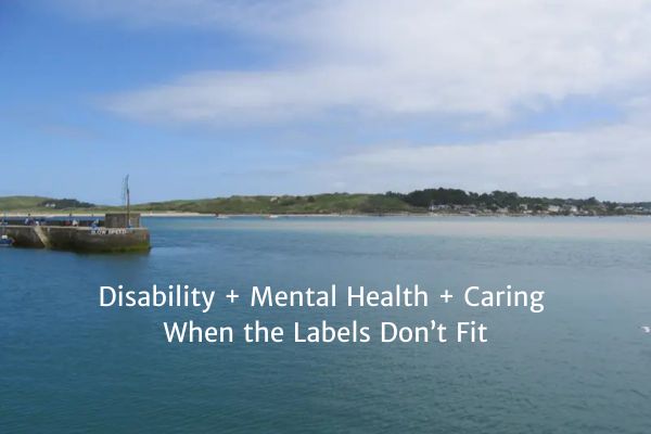 Disability + Mental Health + Caring: When the Labels Don’t Fit
