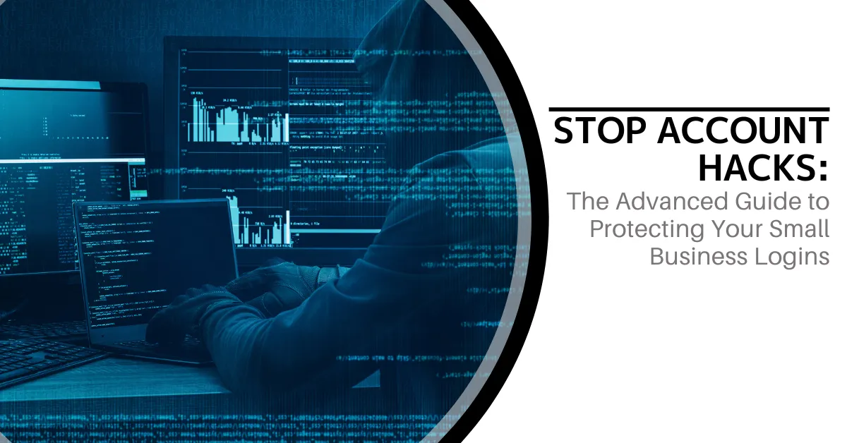 Stop Account Hacks: The Advanced Guide to Protecting Your Small Business Logins