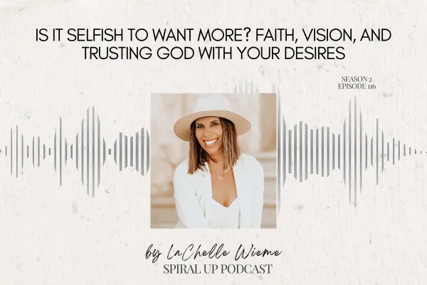Is It Selfish to Want More? Faith, Vision, and Trusting God With Your Desires