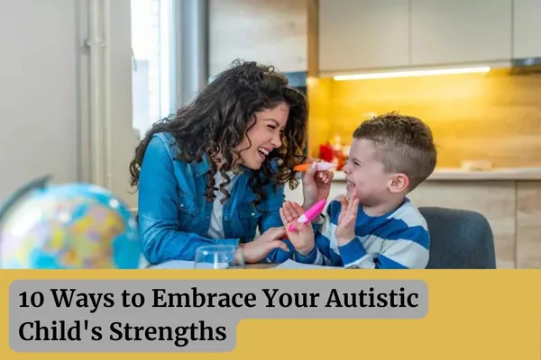 10 Ways to Embrace Your Autistic Child's Strengths