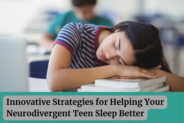 Innovative Strategies for Helping Your Neurodivergent Teen Sleep Better