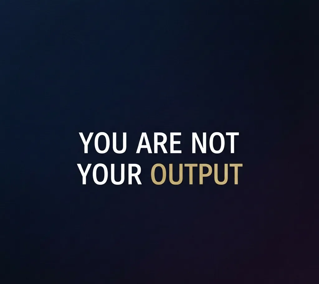 You are not your output.