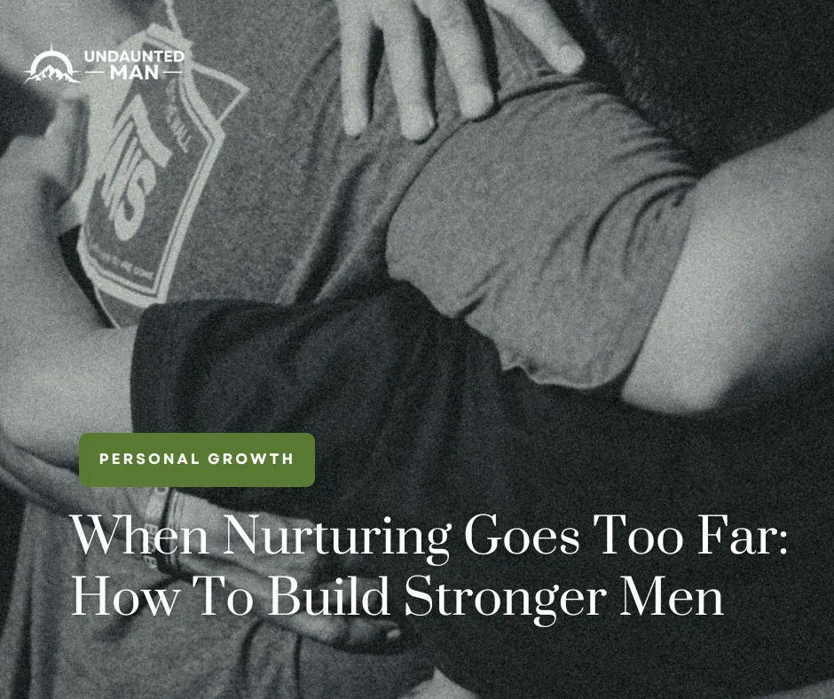 When Nurturing Goes Too Far: How To Build Stronger Men