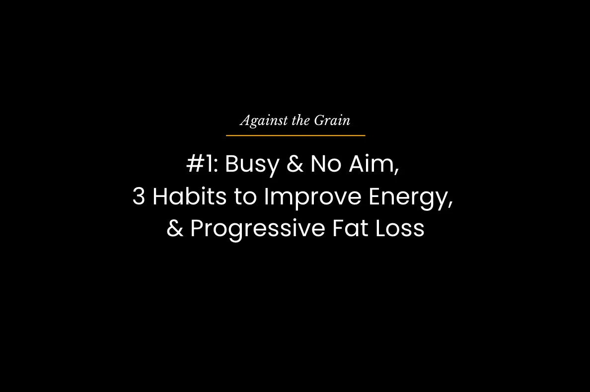 #1: Being Busy & No Aim, Morning Habits To Improve Energy, & Progressive Fat Loss. 