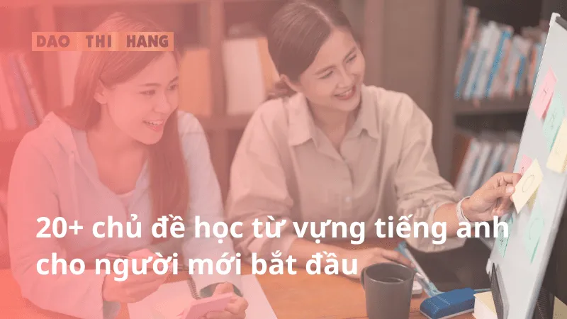 20+ chủ đề học từ vựng tiếng anh cho người mới bắt đầu