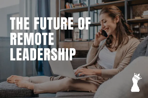 The Future of Leadership: Adapting to a Remote Workforce