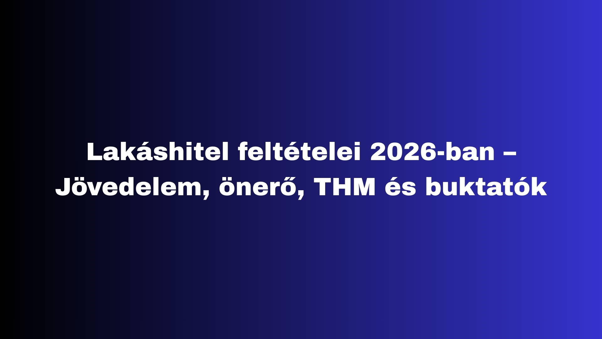 Lakáshitel feltételei 2026-ban: Amit minden igénylőnek tudnia kell 