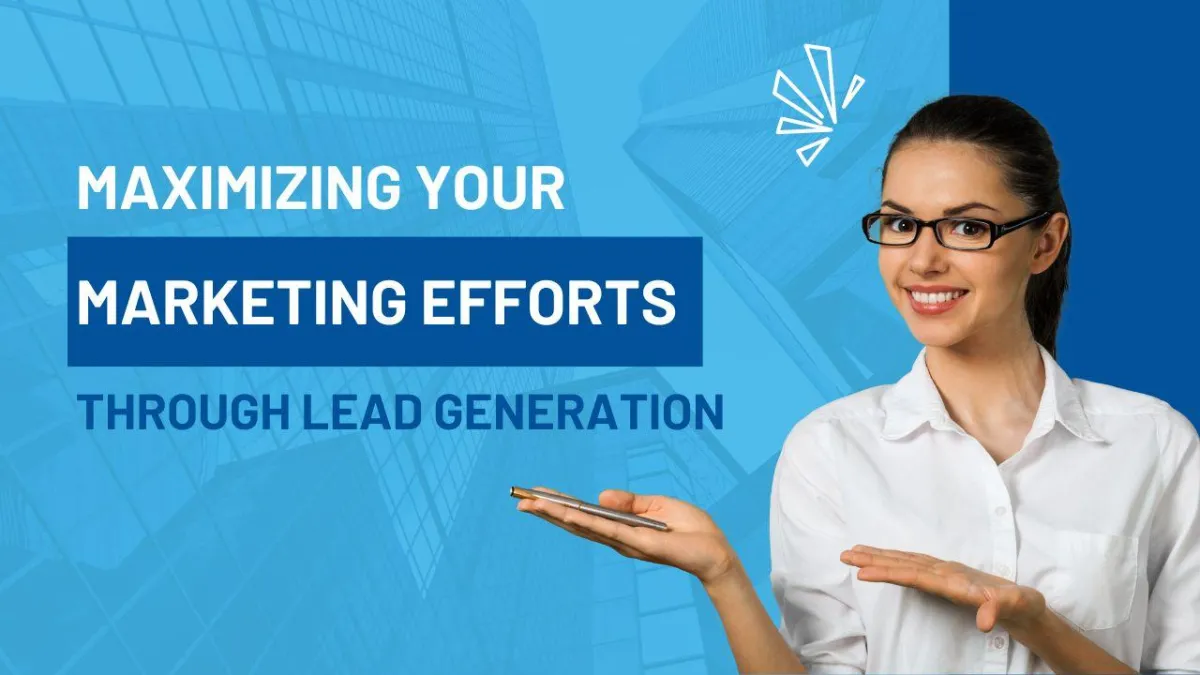 Maximizing Your Marketing Efforts through Lead Generation