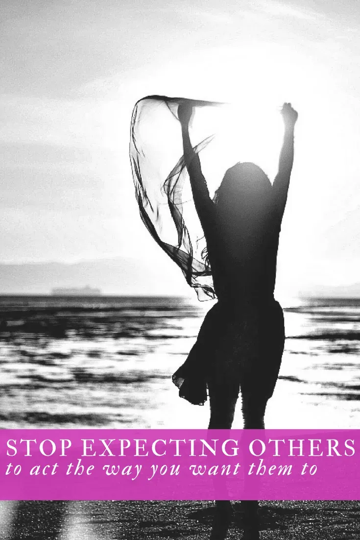 STOP EXPECTING OTHERS TO ACT THE WAY YOU WANT THEM TO