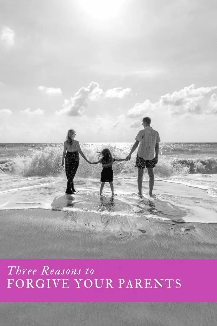 3 REASONS TO FORGIVE YOUR PARENTS
