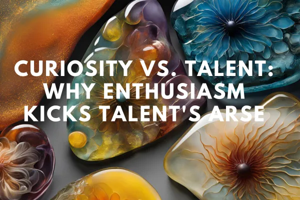 Curiosity vs. Talent: Why Enthusiasm Kicks Talent's Arse