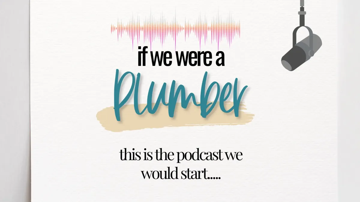 If We Were a Plumber, We Would Start A Podcast and It Would Look Like this…..