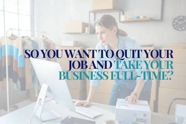 So you want to quit your job and take your business full-time?