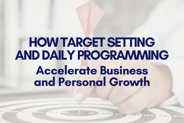 How Target Setting and Daily Programming Accelerate Business and Personal Growth