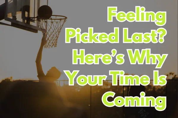Feeling Picked Last? Here’s Why Your Time Is Coming