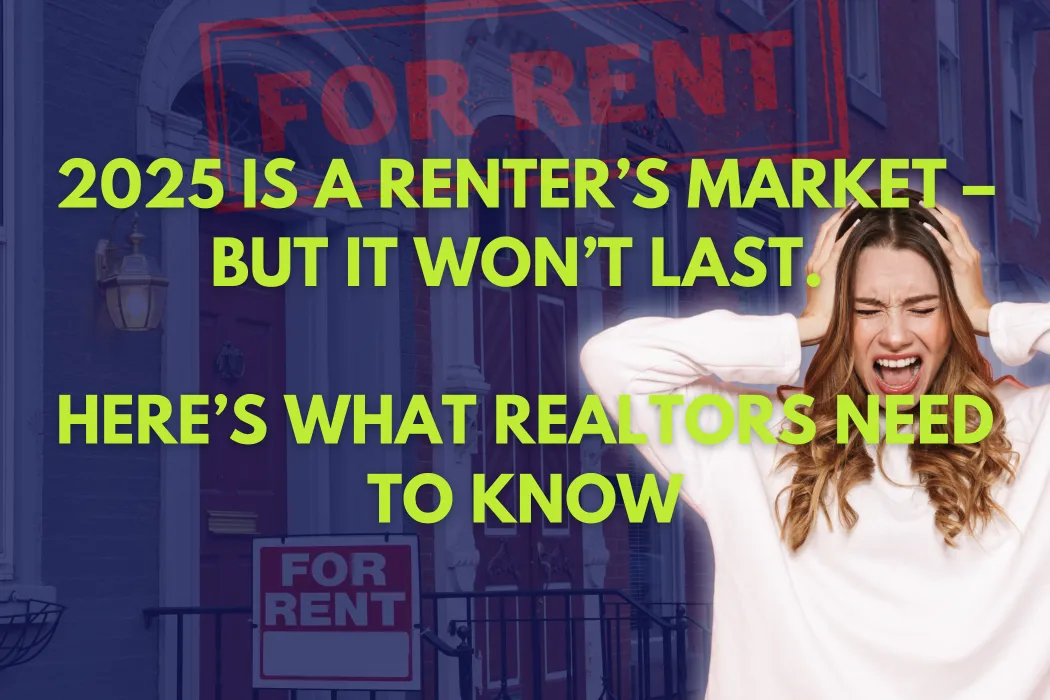2025 Is a Renter’s Market – But It Won’t Last. Here’s What Realtors Need to Know