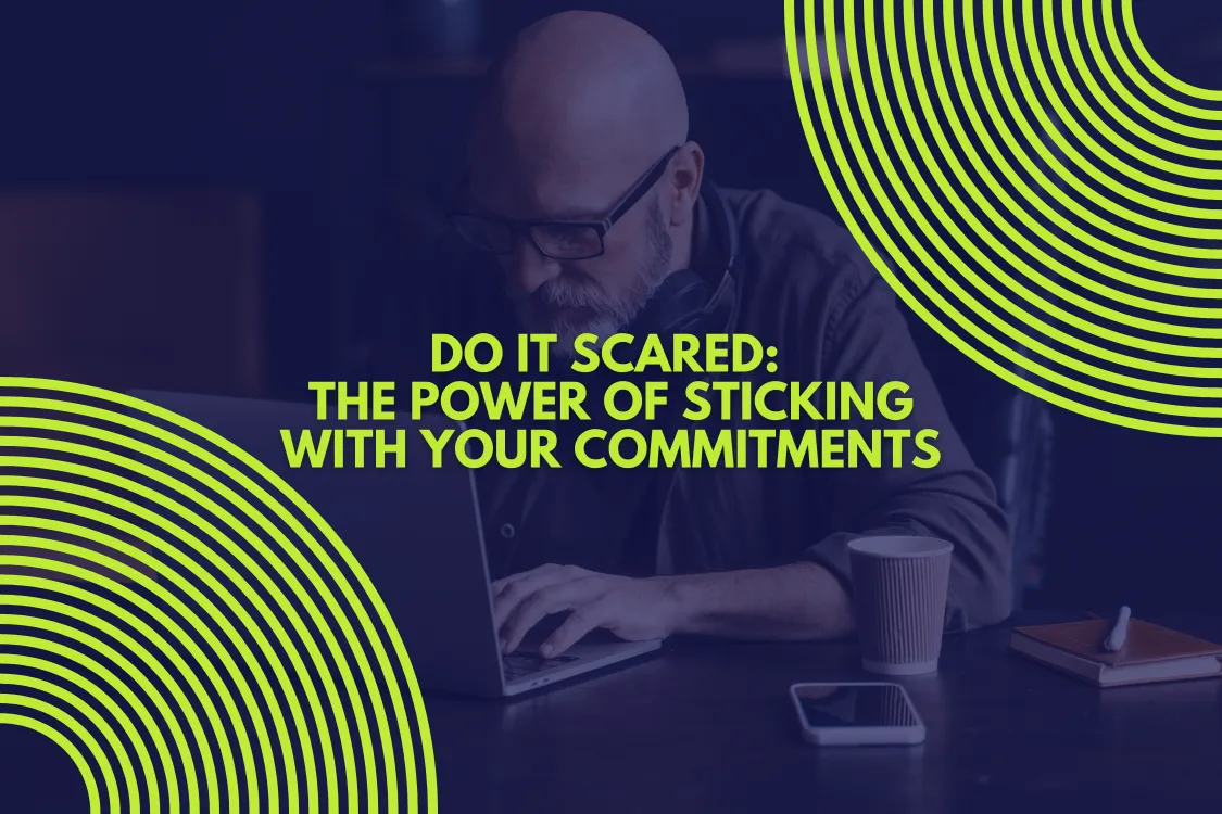 Do It Scared: The Power of Sticking with Your Commitments