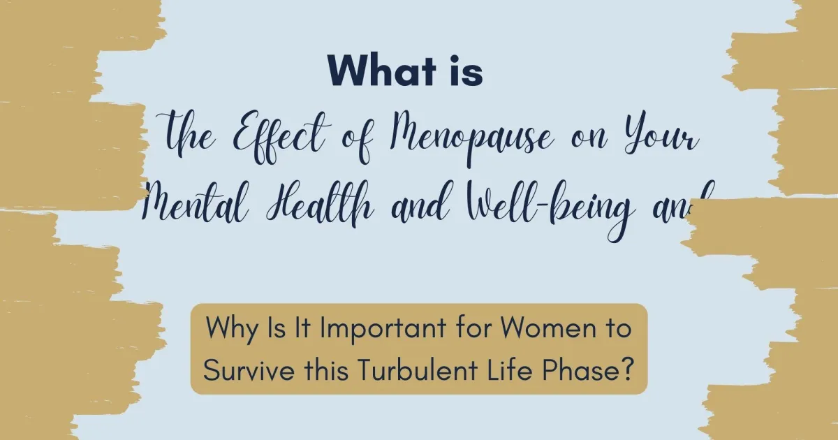 What is The Effect of Menopause on Your Mental Health and Well-being and Why Is It Important for Women to Survive this Turbulent Life Phase?