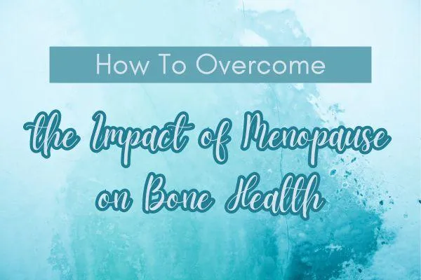 How to Overcome the Impact of Menopause on Bone Health