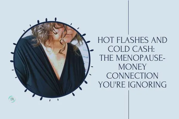 Hot Flashes and Cold Cash: The Menopause-Money Connection You're Ignoring