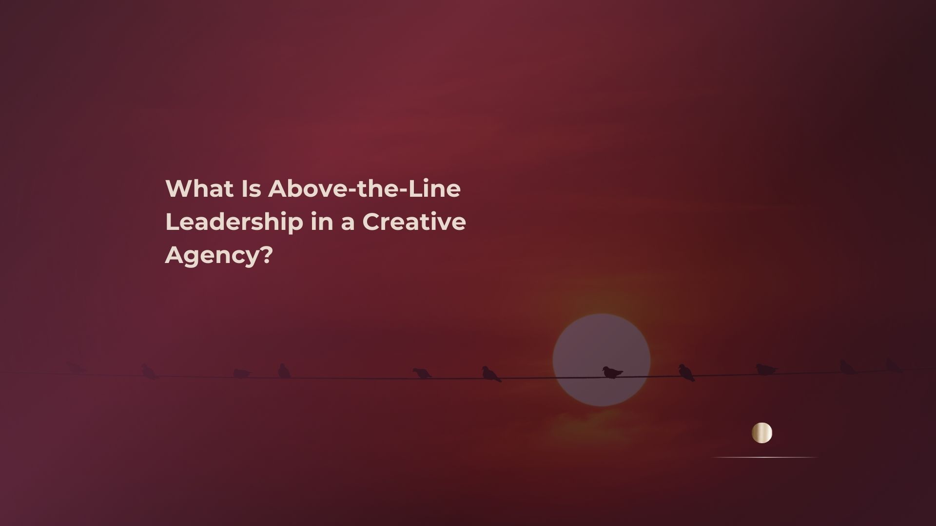 Above-the-line leadership insight for creative agency teams.