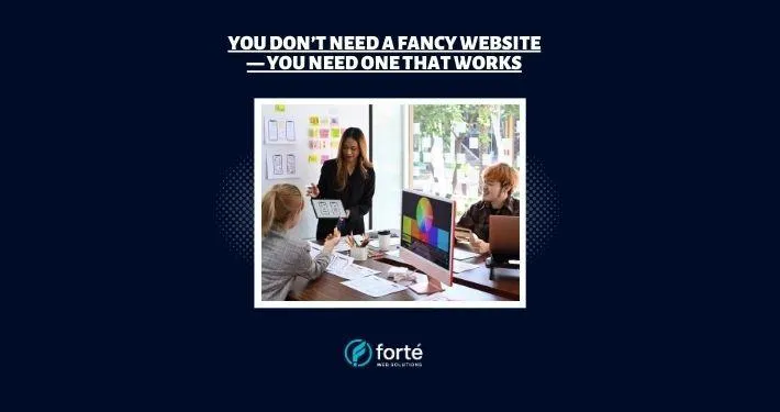 You Don’t Need a Fancy Website — You Need One That Works