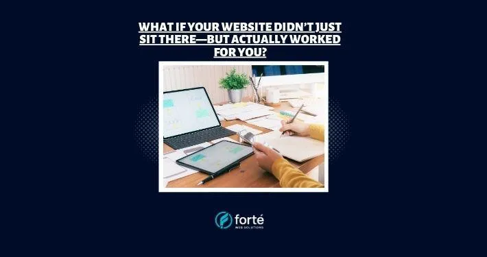 What if your website didn’t just sit there—but actually worked for you?