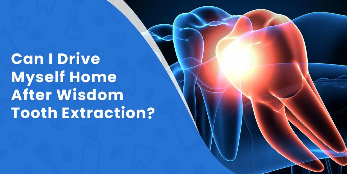 Can I Drive Myself Home After Wisdom Tooth Extraction?