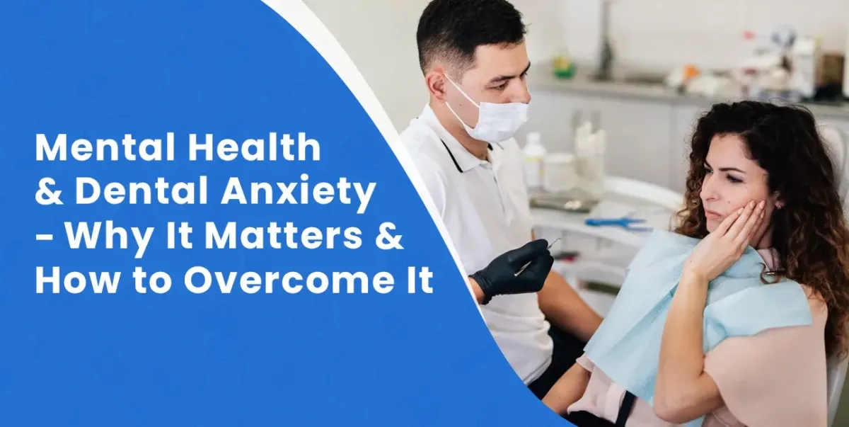 Mental Health & Dental Anxiety: Why Fear of the Dentist Affects Your Well-Being