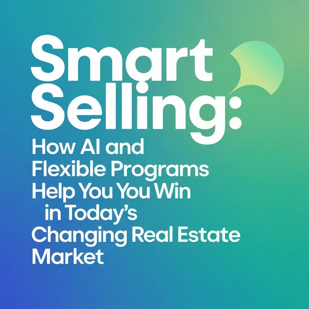 Smart Selling: How AI & Flexible Real Estate Programs Help Sellers Win in 2025